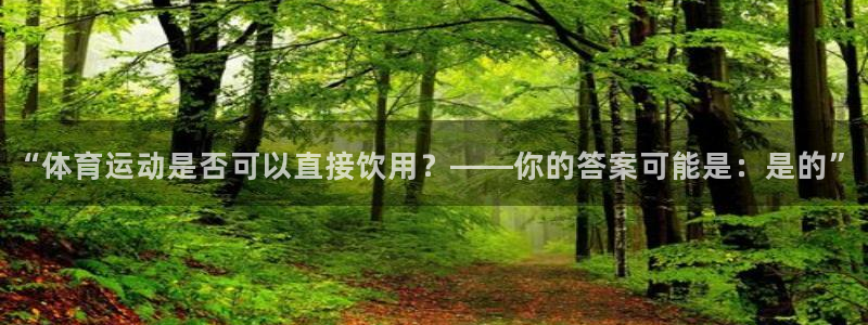 678体育：“体育运动是否可以直接饮用？——你的答案可能是：是的”