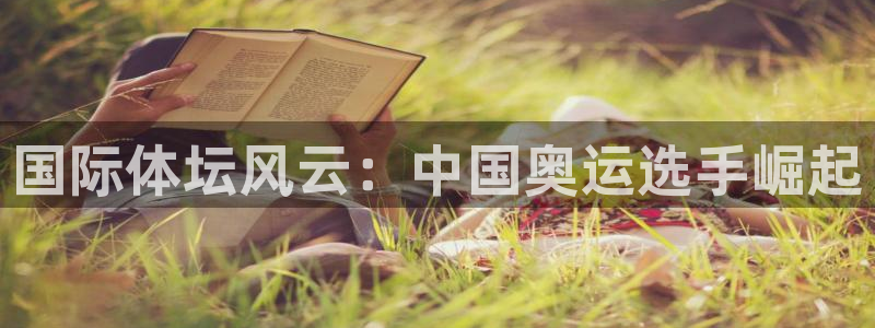 678体育官网下载：国际体坛风云：中国奥运选手崛起