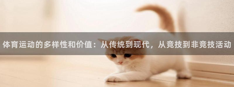 678体育知识：体育运动的多样性和价值：从传统到现代，从竞技到非竞技活动