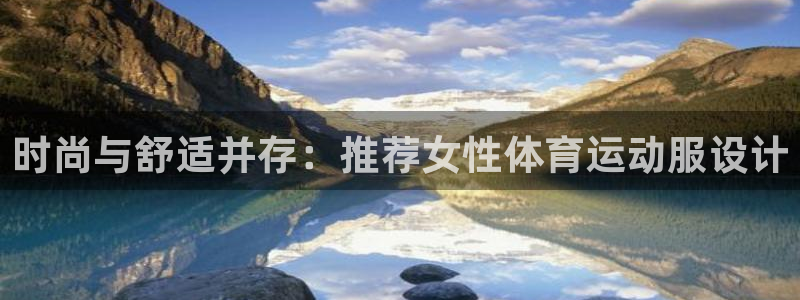 678体育app：时尚与舒适并存：推荐女性体育运动服设计