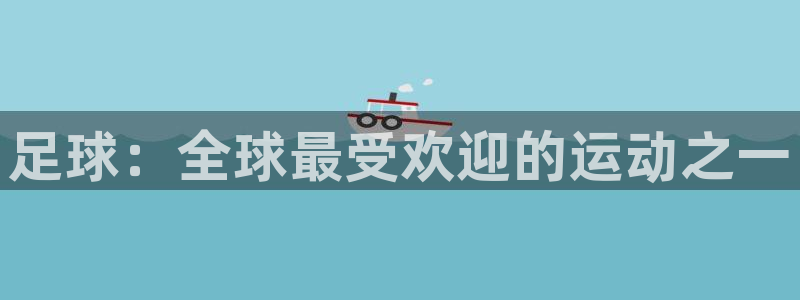 皇冠678体育：足球：全球最受欢迎的运动之一