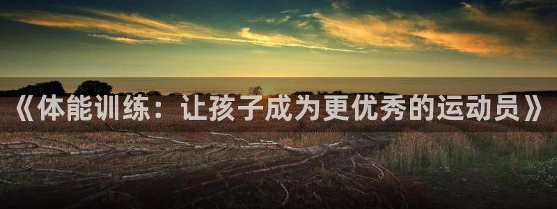 678体育app：《体能训练：让孩子成为更优秀的运动员》
