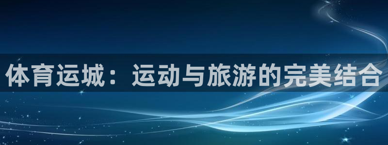 678体育官网：体育运城：运动与旅游的完美结合