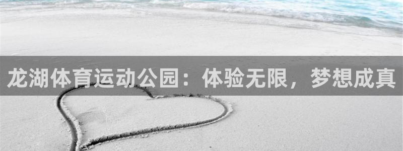 678体育知识：龙湖体育运动公园：体验无限，梦想成真