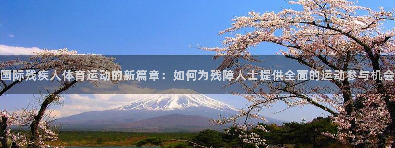 678体育官网地址：国际残疾人体育运动的新篇章：如何为残障人士提供全面的运动参与机会